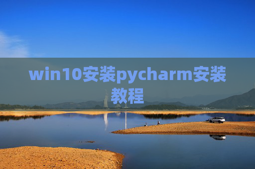 win10安装pycharm安装教程 win10安装pycharm安装教程